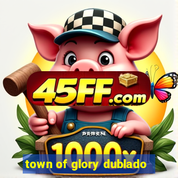 town of glory dublado